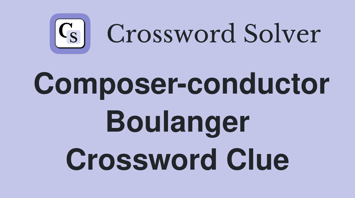 Composer-conductor Boulanger Crossword Clue