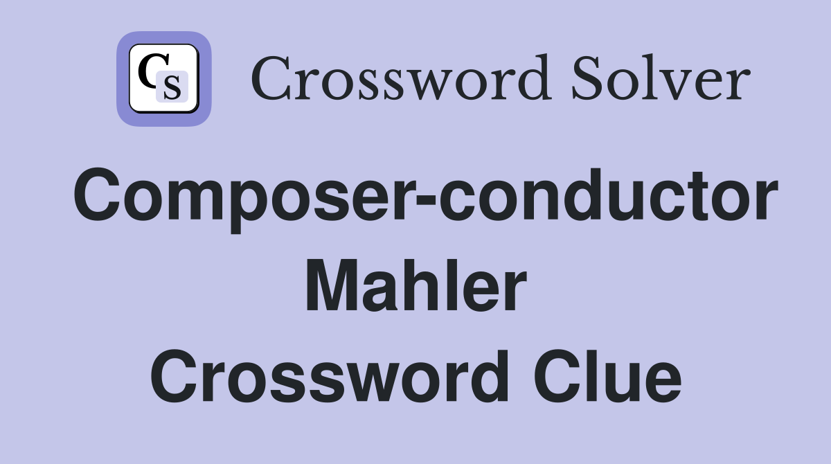Composer-conductor Mahler Crossword Clue