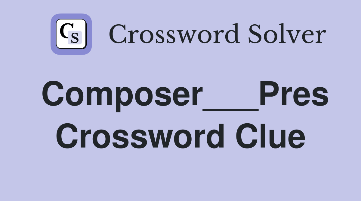 Composer___Pres Crossword Clue
