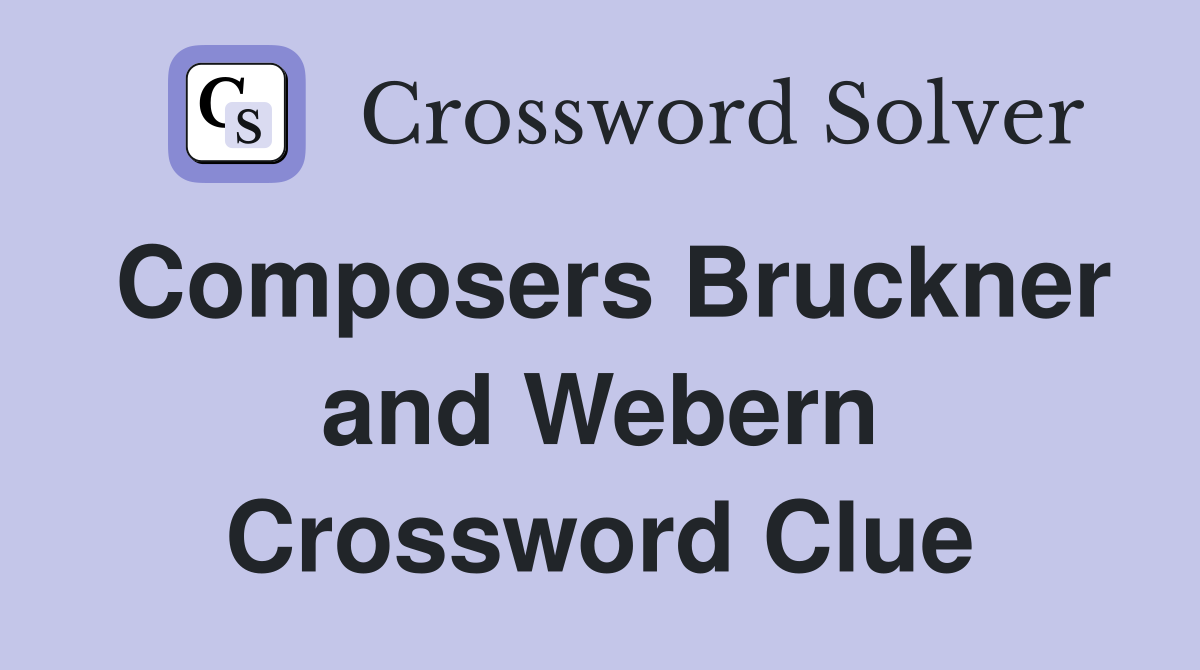 Composers Bruckner and Webern Crossword Clue