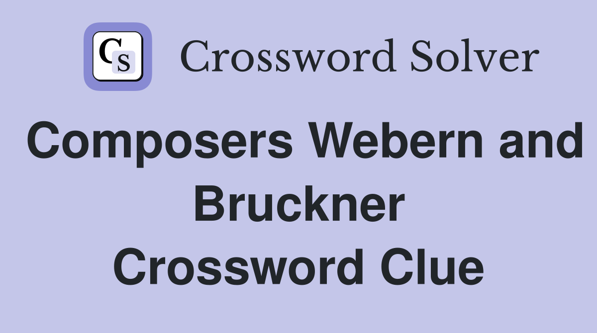 Composers Webern and Bruckner Crossword Clue