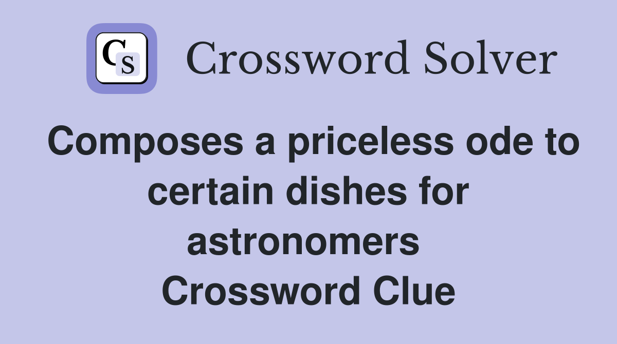 Composes a priceless ode to certain dishes for astronomers  Crossword Clue