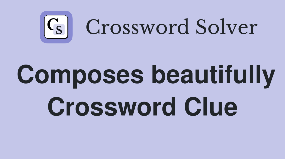 Composes beautifully Crossword Clue