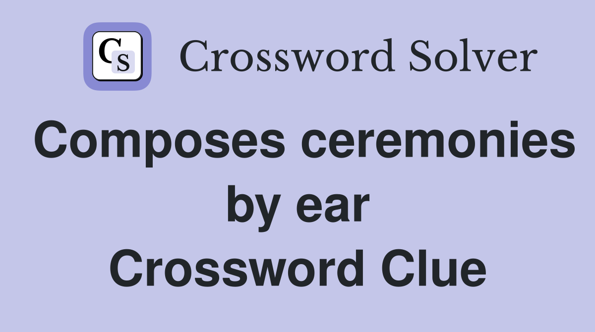 Composes ceremonies by ear Crossword Clue
