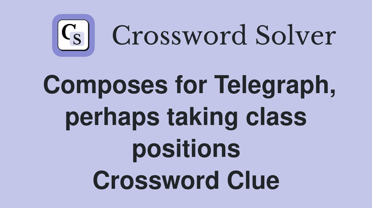 Composes for Telegraph, perhaps taking class positions Crossword Clue