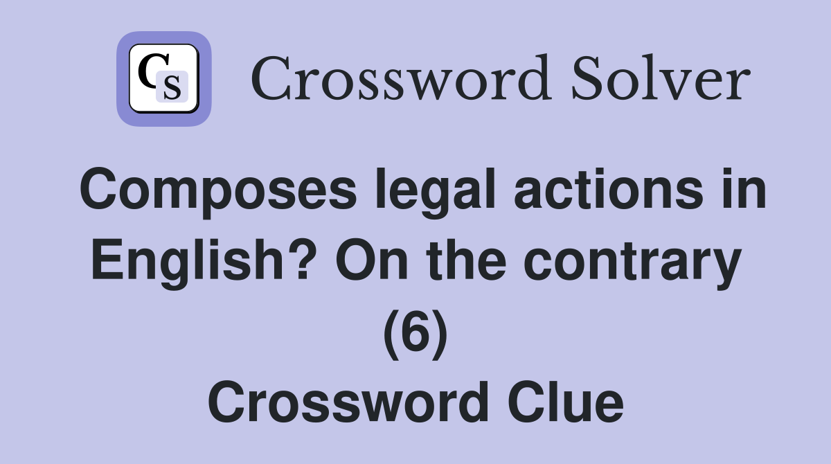 Composes legal actions in English? On the contrary (6) Crossword Clue