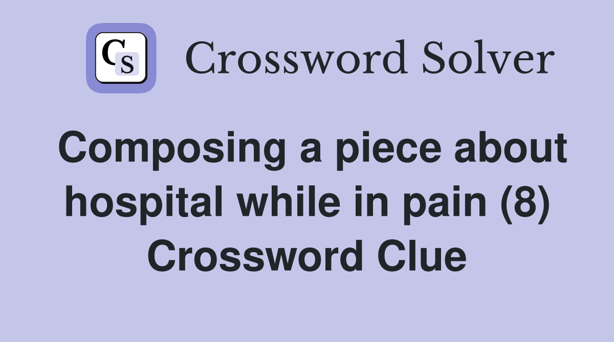 Composing a piece about hospital while in pain (8) Crossword Clue