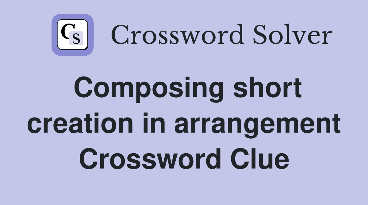Composing short creation in arrangement Crossword Clue