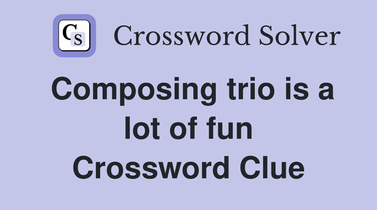 Composing trio is a lot of fun Crossword Clue