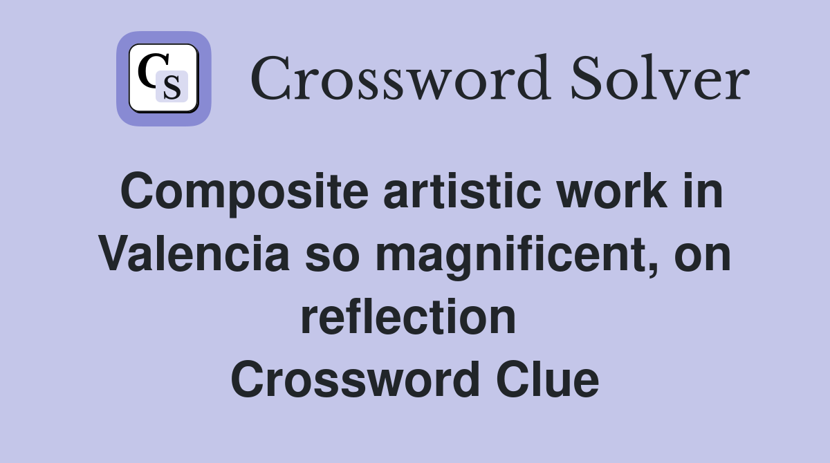 Composite artistic work in Valencia so magnificent, on reflection  Crossword Clue