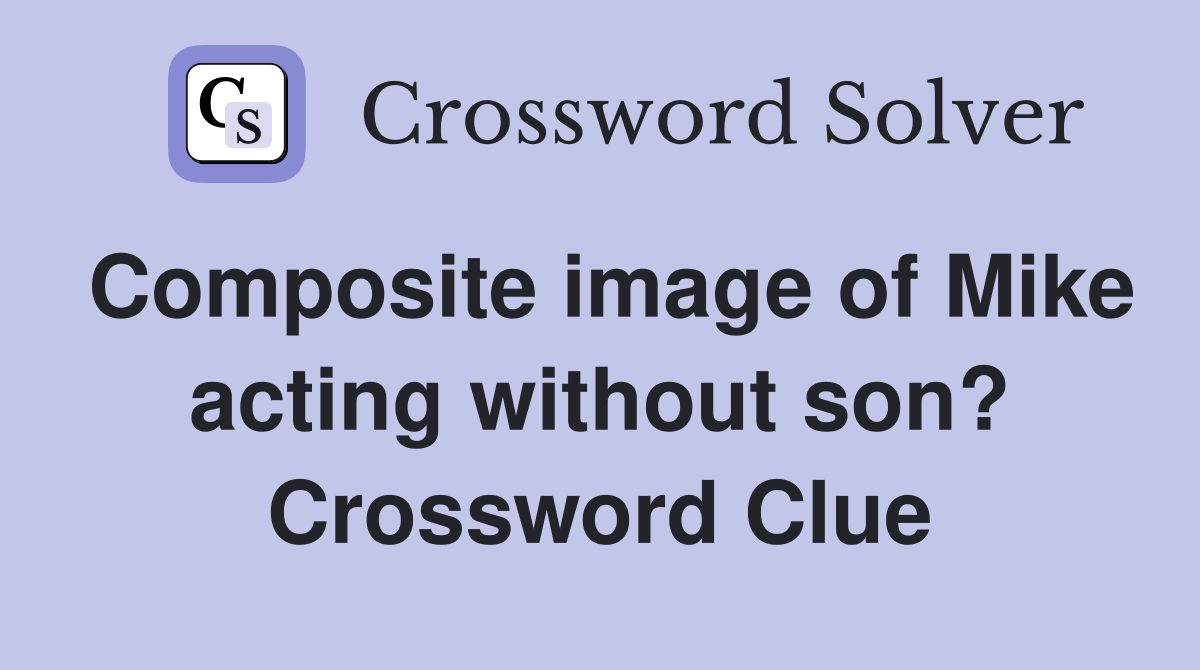 Composite image of Mike acting without son? Crossword Clue