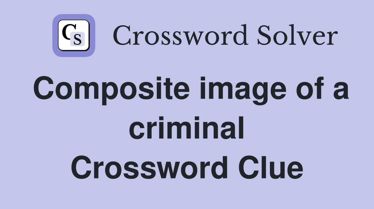 Composite image of a criminal Crossword Clue