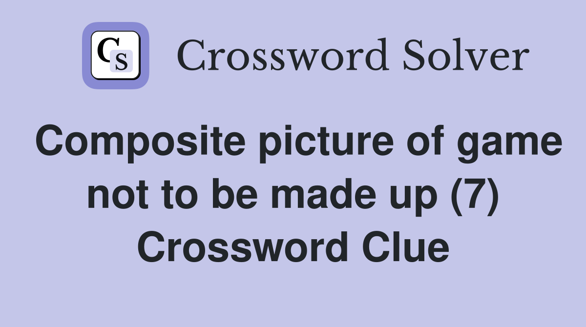 Composite picture of game not to be made up (7) Crossword Clue