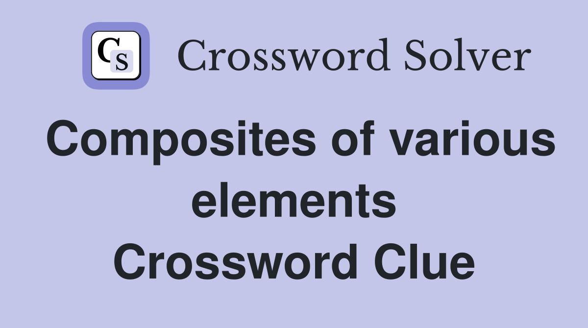 Composites of various elements Crossword Clue