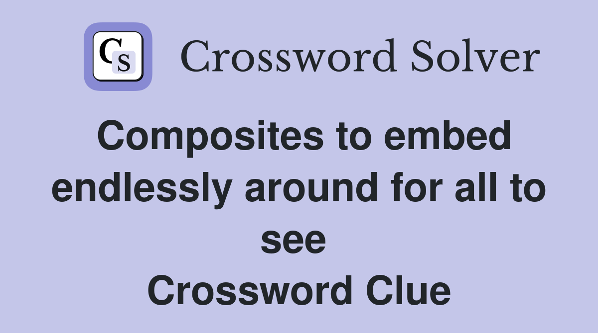 Composites to embed endlessly around for all to see  Crossword Clue