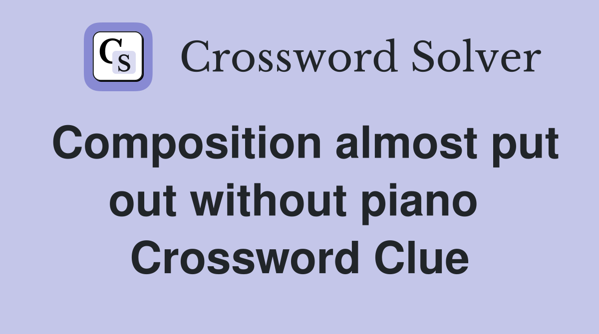 Composition almost put out without piano  Crossword Clue