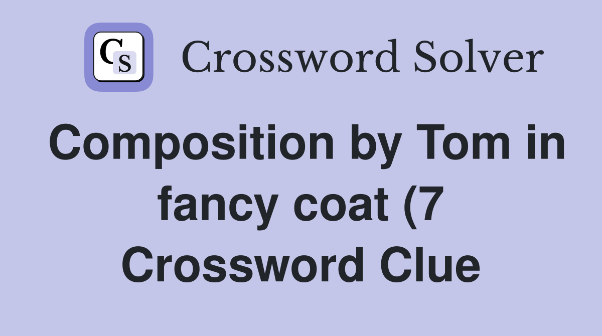 Composition by Tom in fancy coat (7) Crossword Clue Answers Composition by Tom in fancy coat (7) Crossword Clue Answers