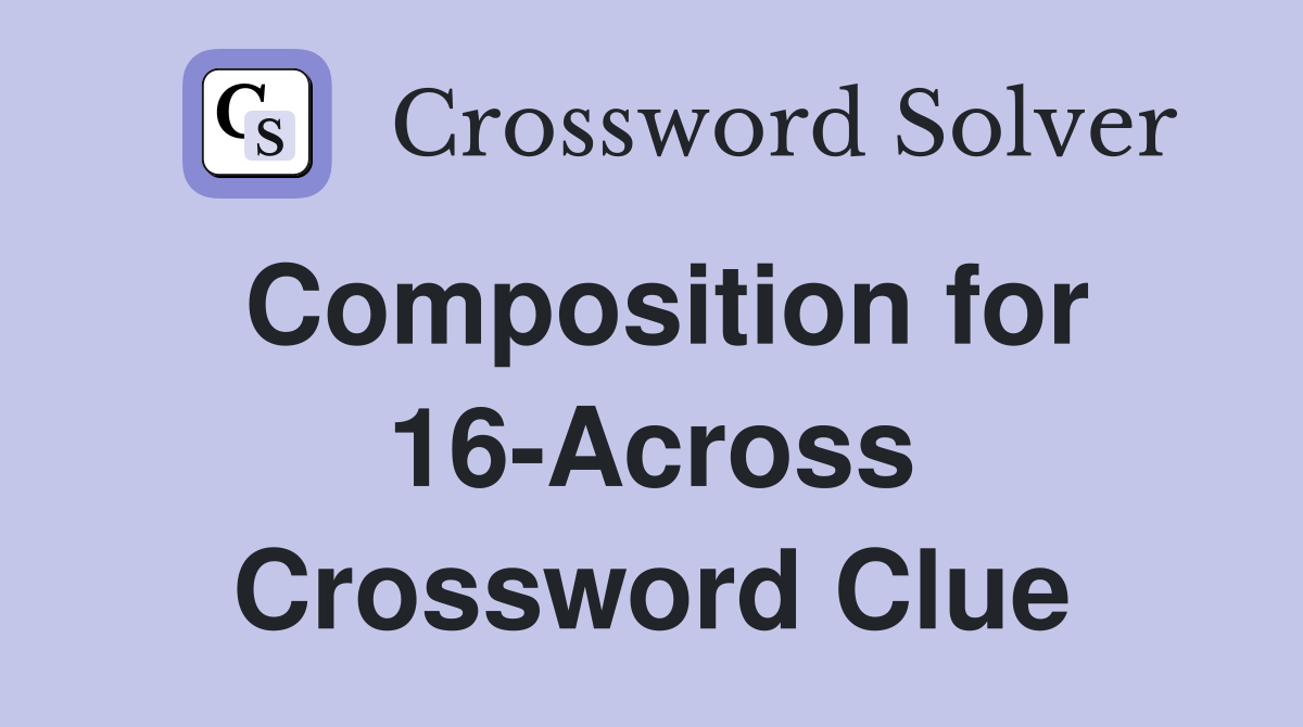 Composition for 16-Across Crossword Clue