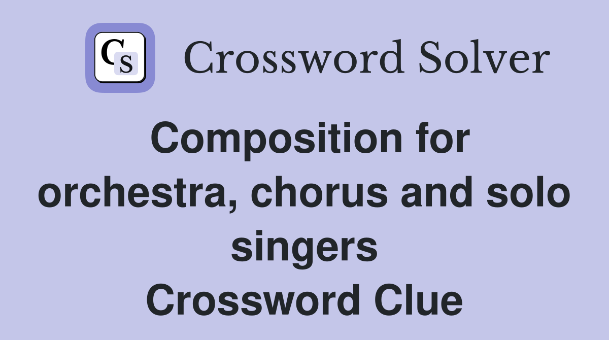 Composition for orchestra, chorus and solo singers Crossword Clue