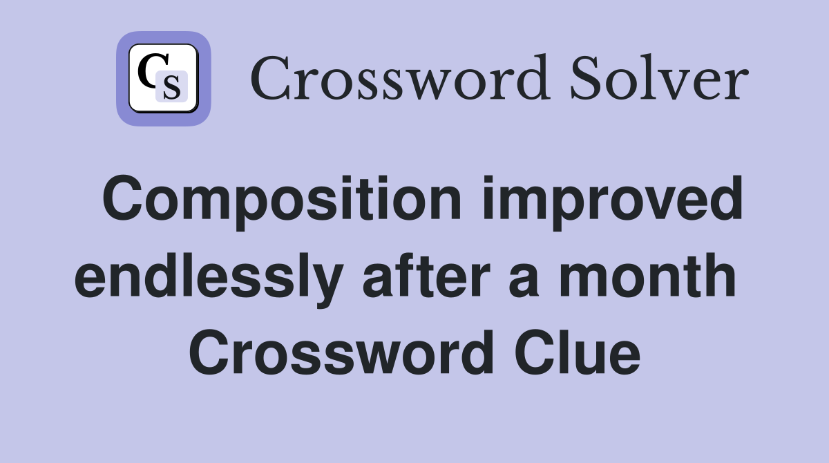 Composition improved endlessly after a month  Crossword Clue
