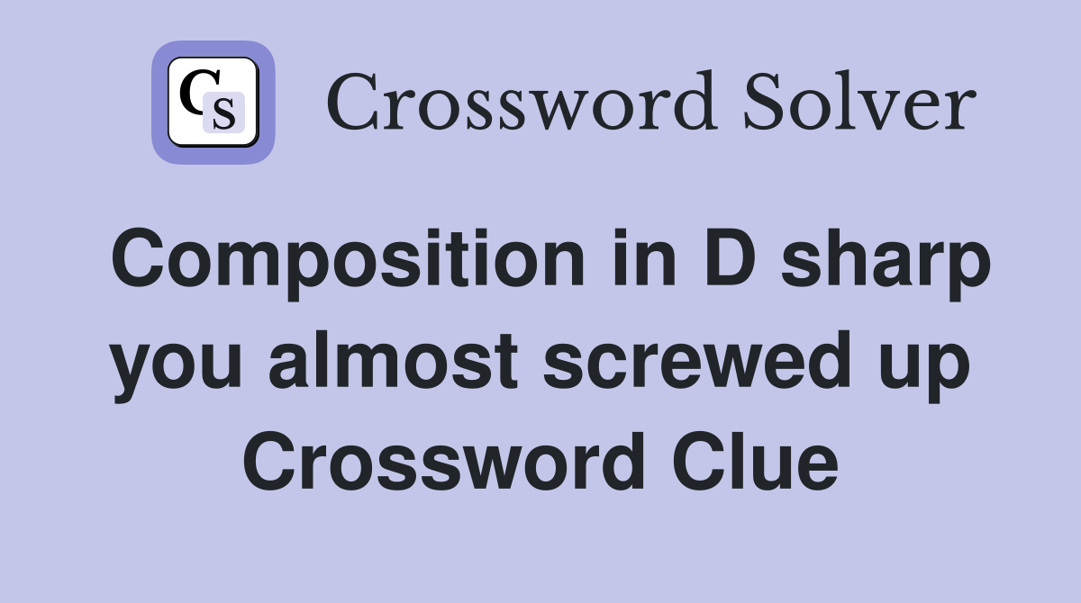 Composition in D sharp you almost screwed up Crossword Clue