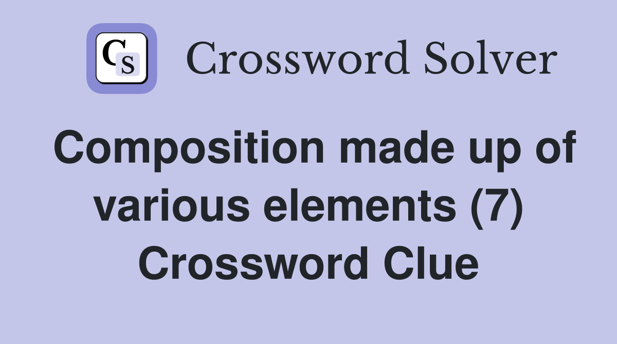 Composition made up of various elements (7) Crossword Clue