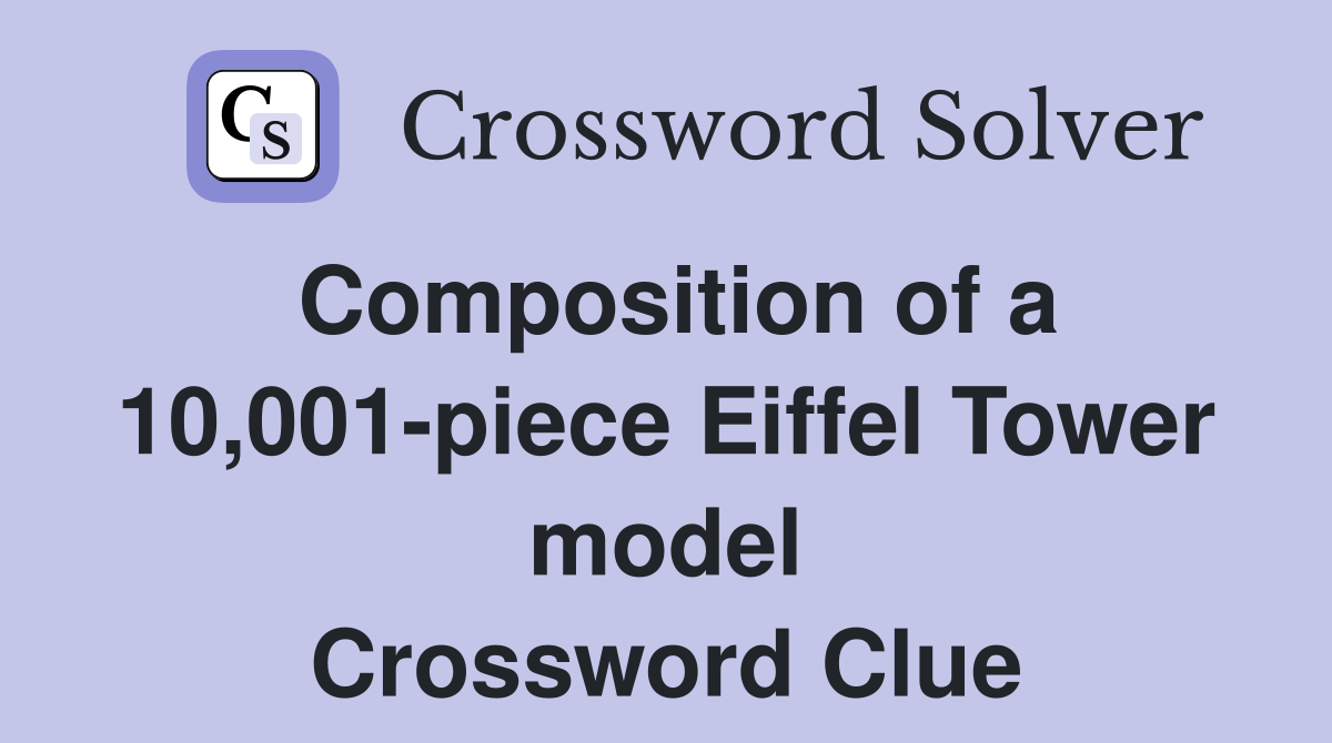 Composition of a 10,001-piece Eiffel Tower model Crossword Clue