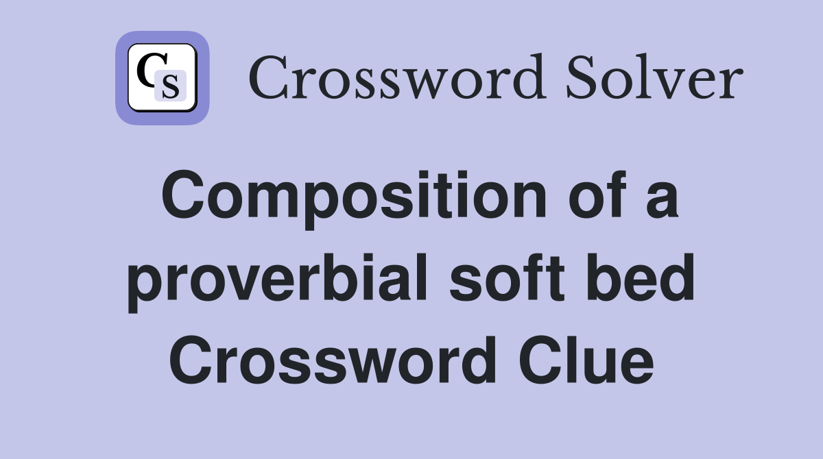 Composition of a proverbial soft bed Crossword Clue