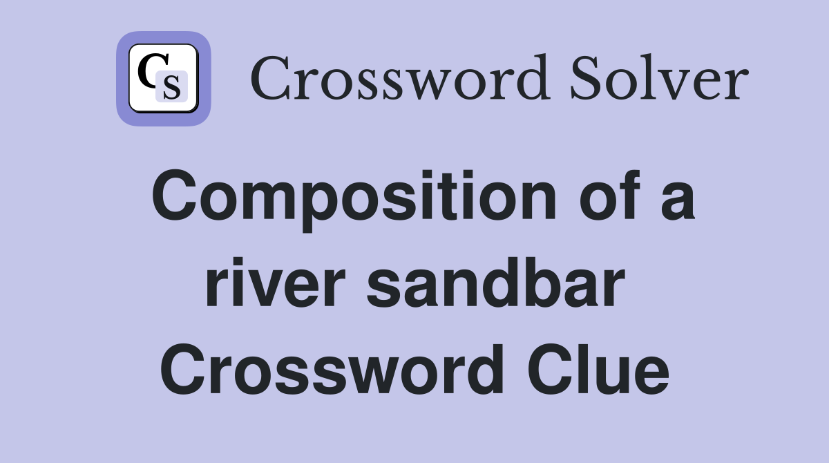 Composition of a river sandbar Crossword Clue