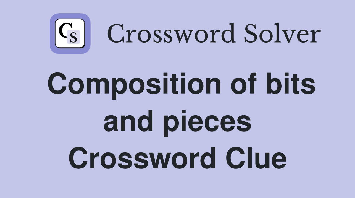Composition of bits and pieces Crossword Clue