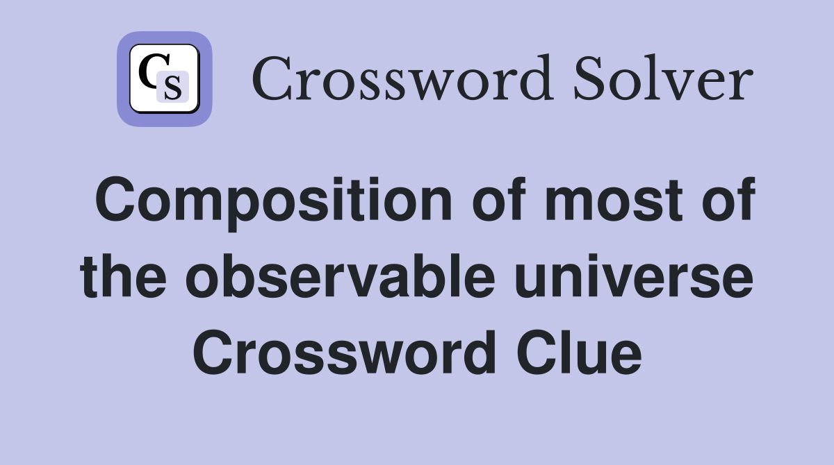 Composition of most of the observable universe Crossword Clue