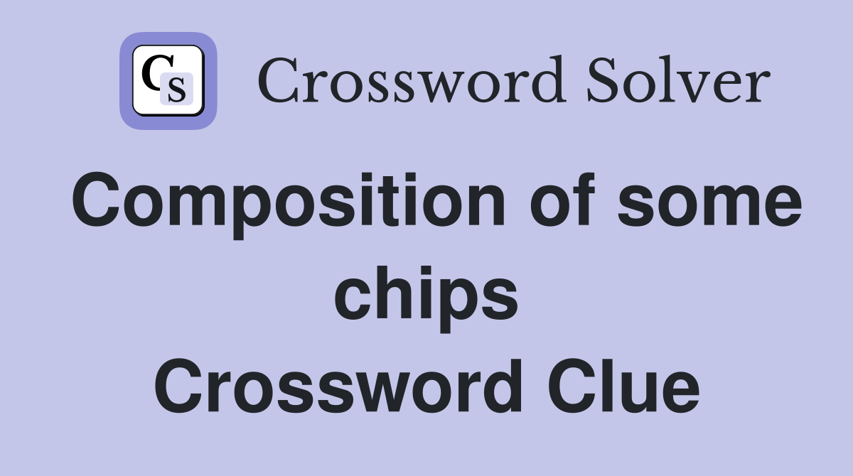Composition of some chips Crossword Clue