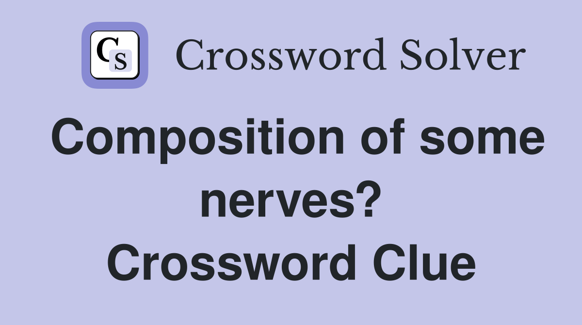 Composition of some nerves? Crossword Clue