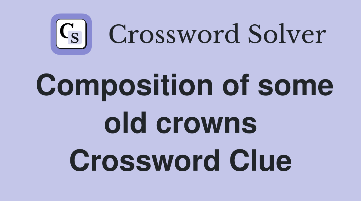 Composition of some old crowns Crossword Clue
