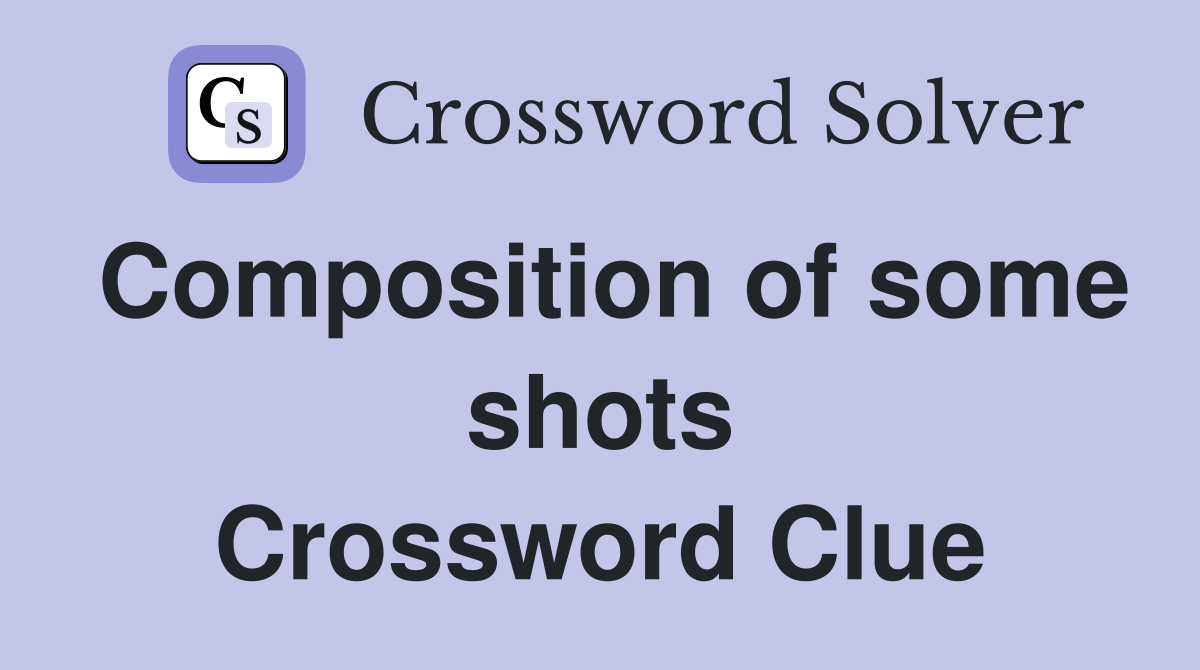Composition of some shots Crossword Clue