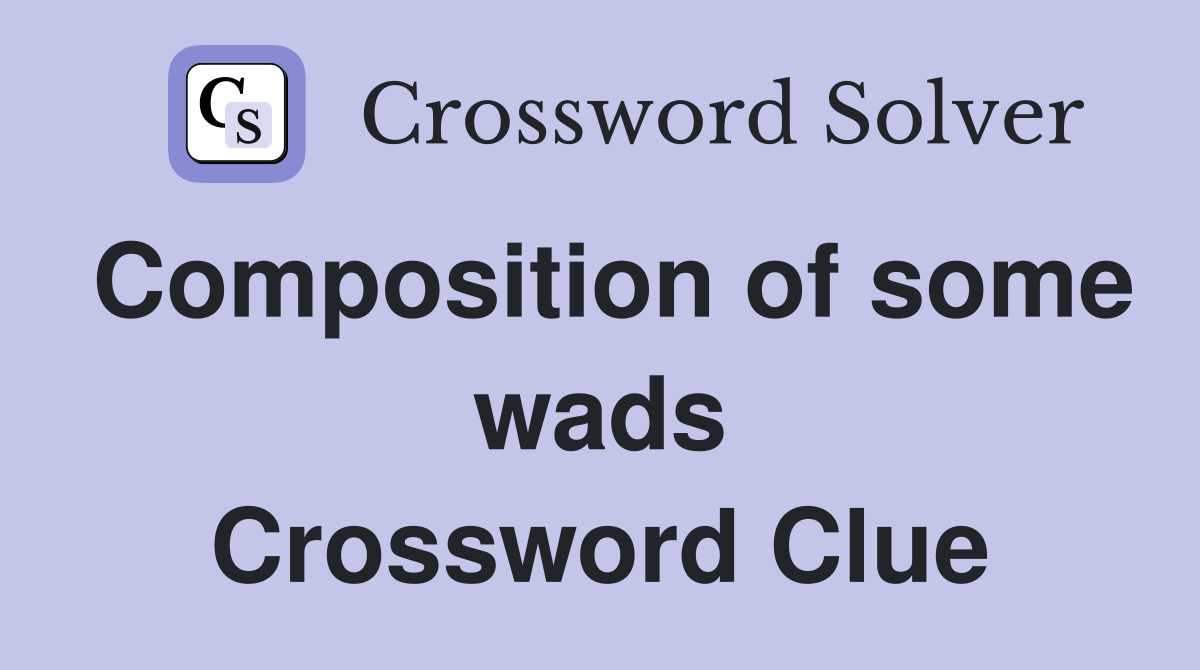 Composition of some wads Crossword Clue