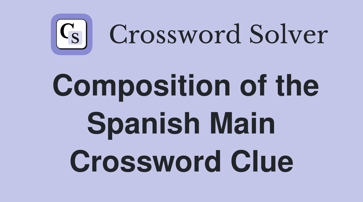 Composition of the Spanish Main Crossword Clue
