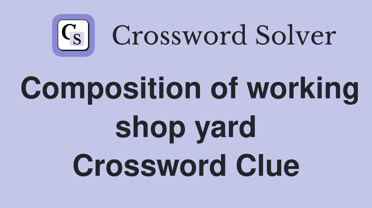 Composition of working shop yard Crossword Clue