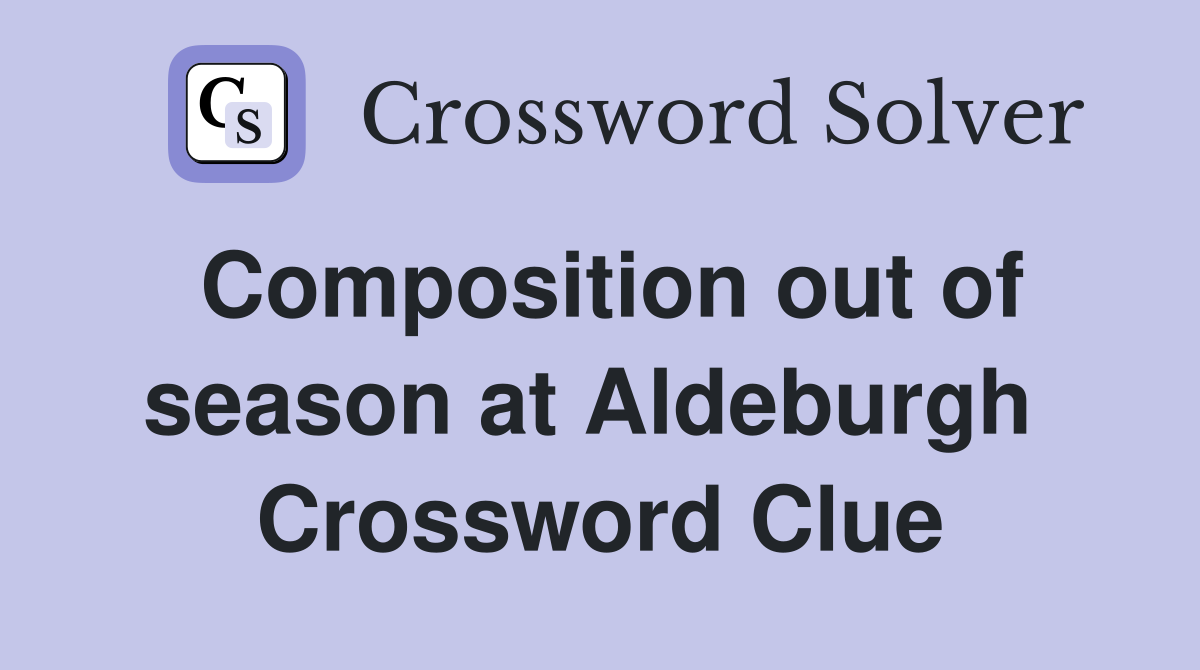 Composition out of season at Aldeburgh  Crossword Clue