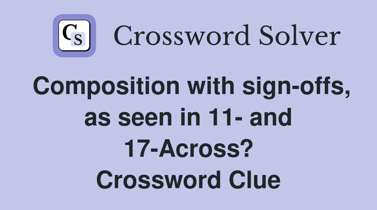 Composition with sign-offs, as seen in 11- and 17-Across? Crossword Clue