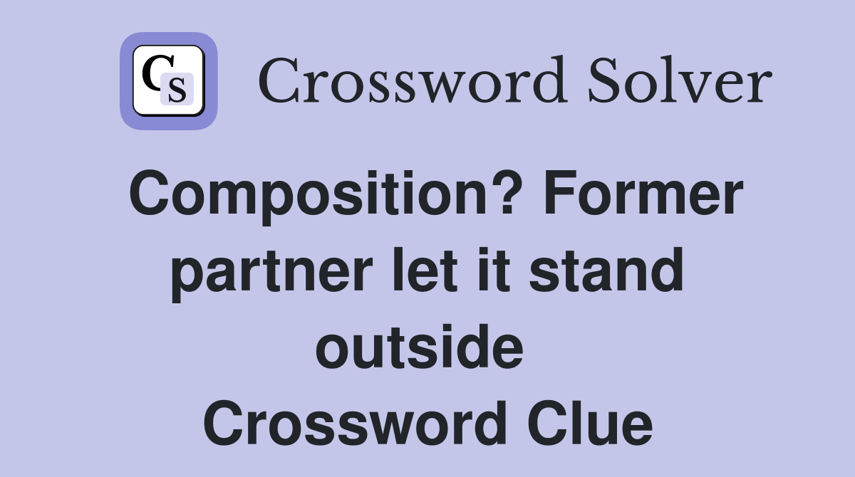 Composition? Former partner let it stand outside  Crossword Clue