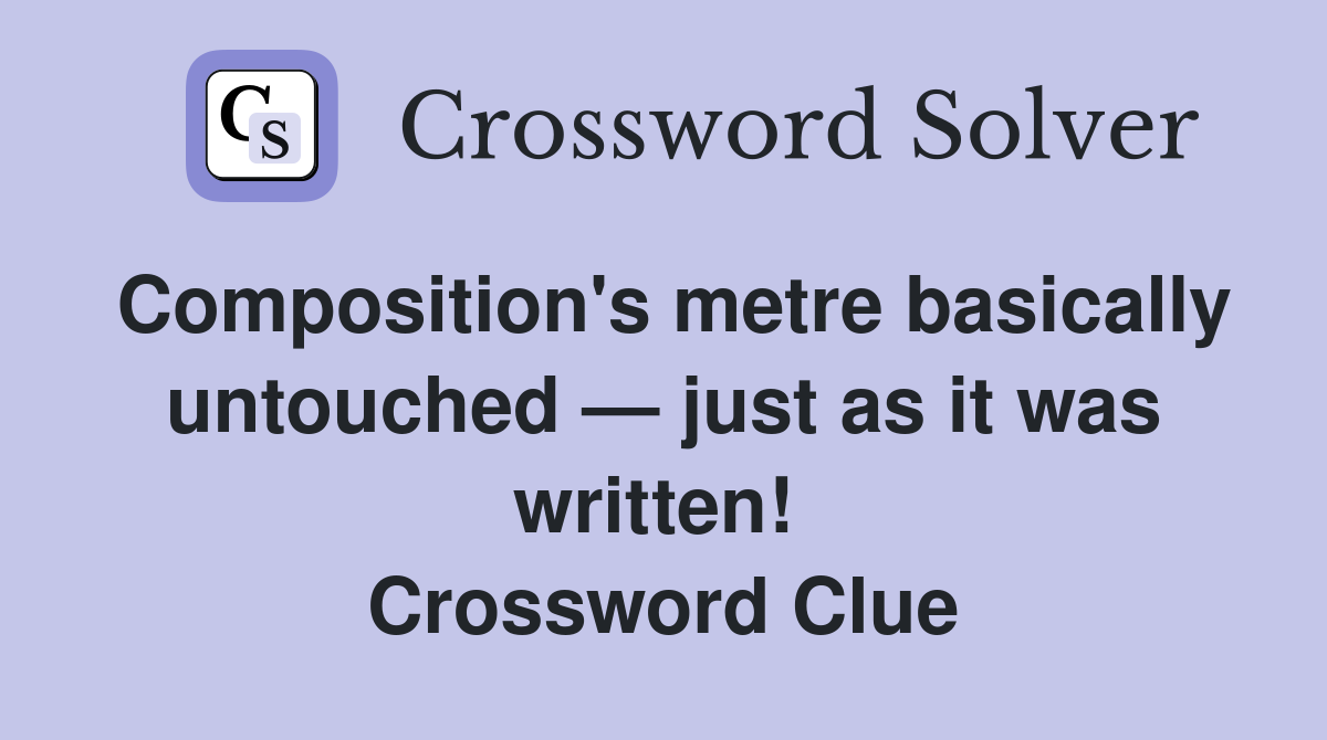 Composition's metre basically untouched — just as it was written!  Crossword Clue