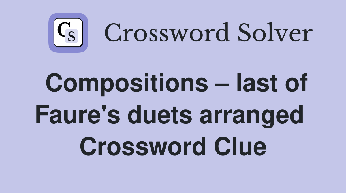 Compositions – last of Faure's duets arranged  Crossword Clue