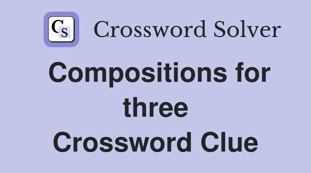 Compositions for three Crossword Clue