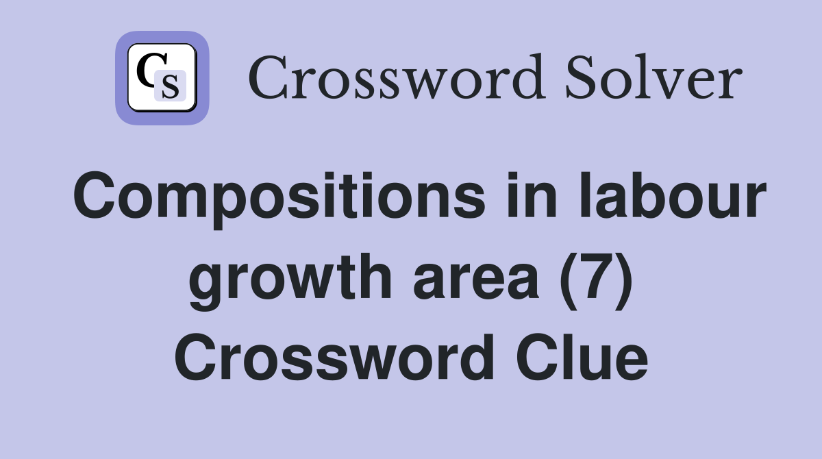 Compositions in labour growth area (7) Crossword Clue