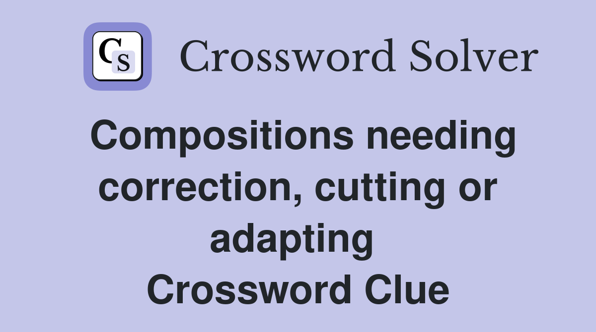 Compositions needing correction, cutting or adapting  Crossword Clue