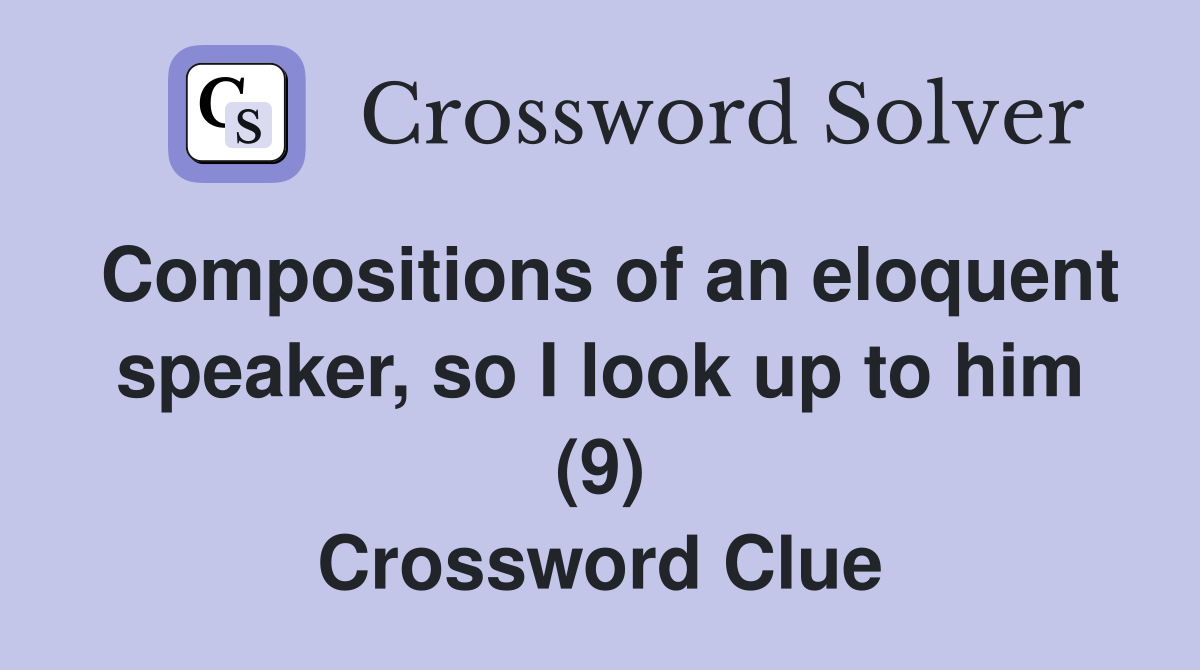 Compositions of an eloquent speaker, so I look up to him (9) Crossword Clue