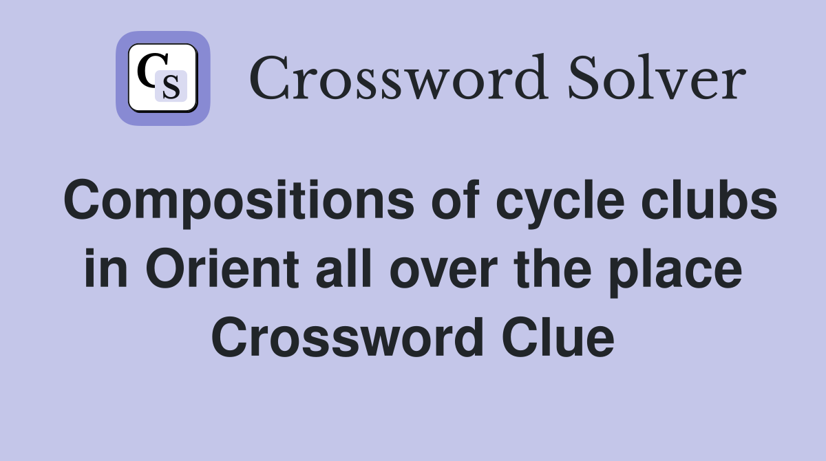 Compositions of cycle clubs in Orient all over the place Crossword Clue