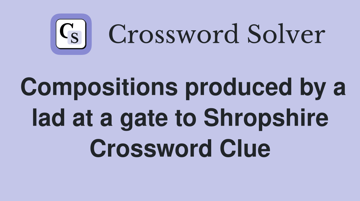 Compositions produced by a lad at a gate to Shropshire Crossword Clue