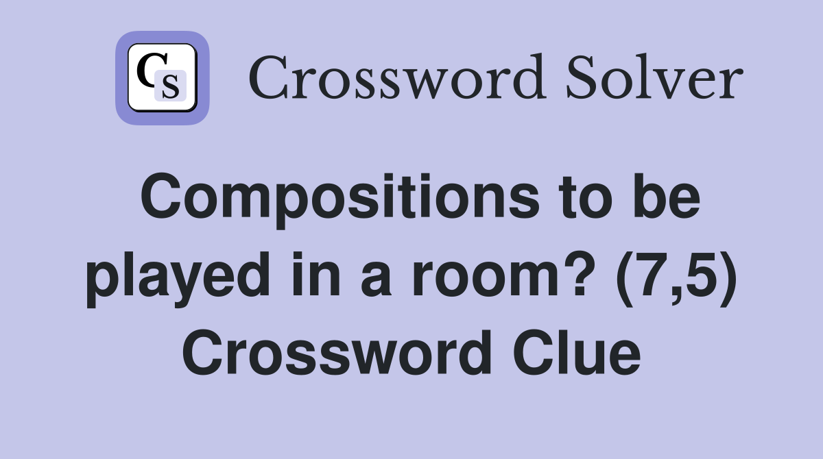Compositions to be played in a room? (7,5) Crossword Clue